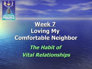 Week 7   Loving My  Comfortable Neighbor The Habit of  Vital Relationships 