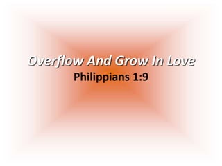 Overflow And Grow In Love
Philippians 1:9
 