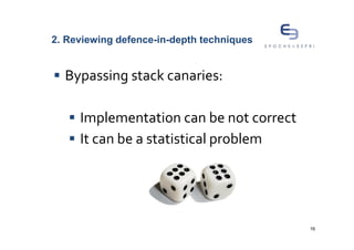 2. Reviewing defence-in-depth techniques


  Bypassing stack canaries:

     Implementation can be not correct
     It can be a statistical problem




                                           16
 
