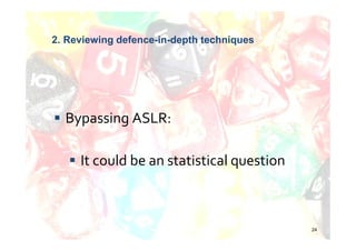 2. Reviewing defence-in-depth techniques




  Bypassing ASLR:

     It could be an statistical question



                                           24
 