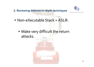 2. Reviewing defence-in-depth techniques


  Non-eXecutable Stack + ASLR:

     Make very difficult the return
     attacks.




                                           27
 