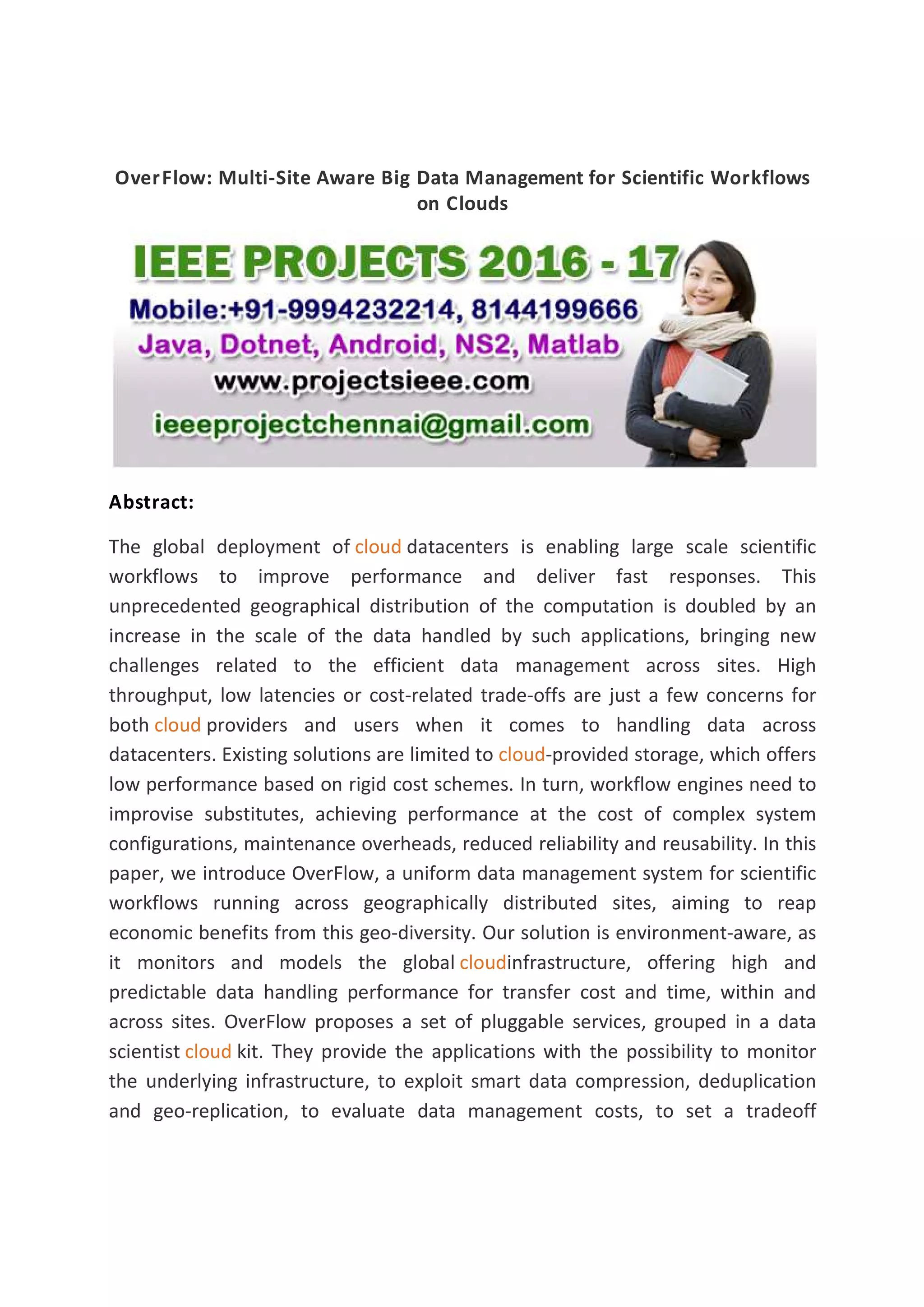 OverFlow: Multi-Site Aware Big Data Management for Scientific Workflows
on Clouds
Abstract:
The global deployment of cloud datacenters is enabling large scale scientific
workflows to improve performance and deliver fast responses. This
unprecedented geographical distribution of the computation is doubled by an
increase in the scale of the data handled by such applications, bringing new
challenges related to the efficient data management across sites. High
throughput, low latencies or cost-related trade-offs are just a few concerns for
both cloud providers and users when it comes to handling data across
datacenters. Existing solutions are limited to cloud-provided storage, which offers
low performance based on rigid cost schemes. In turn, workflow engines need to
improvise substitutes, achieving performance at the cost of complex system
configurations, maintenance overheads, reduced reliability and reusability. In this
paper, we introduce OverFlow, a uniform data management system for scientific
workflows running across geographically distributed sites, aiming to reap
economic benefits from this geo-diversity. Our solution is environment-aware, as
it monitors and models the global cloudinfrastructure, offering high and
predictable data handling performance for transfer cost and time, within and
across sites. OverFlow proposes a set of pluggable services, grouped in a data
scientist cloud kit. They provide the applications with the possibility to monitor
the underlying infrastructure, to exploit smart data compression, deduplication
and geo-replication, to evaluate data management costs, to set a tradeoff
