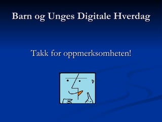 Barn og Unges Digitale Hverdag Takk for oppmerksomheten! 
