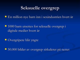 Seksuelle overgrep En million nye barn inn i sexindustrien hvert år 1000 barn utsettes for seksuelle overgrep i  digitale medier hvert år Overgripere blir yngre 50.000 bilder av overgrep sirkulerer på nettet 