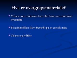 Hva er overgrepsmateriale? Voksne som misbruker barn eller barn som misbruker hverandre Poseringsbilder: Barn fremstilt   på en erotisk måte Tekster og lydfiler 