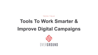 T E C H T A L K
Tools To Work Smarter &
Improve Digital Campaigns
 