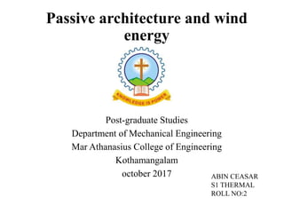 Passive architecture and wind
energy
Post-graduate Studies
Department of Mechanical Engineering
Mar Athanasius College of Engineering
Kothamangalam
october 2017 ABIN CEASAR
S1 THERMAL
ROLL NO:2
 