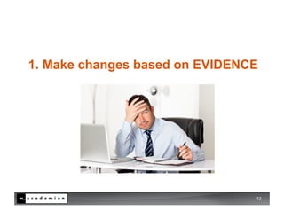 1. Make changes based on EVIDENCE




                                12
 