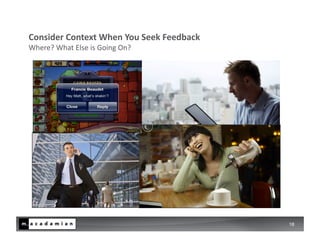 Consider	
  Context	
  When	
  You	
  Seek	
  Feedback	
  
Where?	
  What	
  Else	
  is	
  Going	
  On?	
  




                                                             18
 