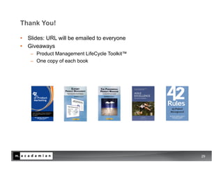 Thank You!

•  Slides: URL will be emailed to everyone
•  Giveaways
   −    Product Management LifeCycle Toolkit™
   −    One copy of each book




                                                29
 