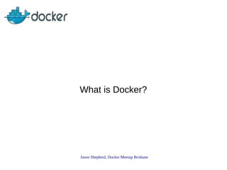 What is Docker?

Jason Shepherd, Docker Meetup Brisbane

 