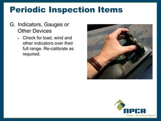 Periodic Inspection Items
G. Indicators, Gauges or
Other Devices
 Check for load, wind and
other indicators over their
full range. Re-calibrate as
required.
 