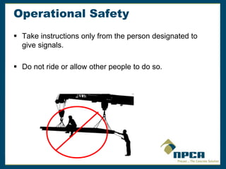 Operational Safety
 Take instructions only from the person designated to
give signals.
 Do not ride or allow other people to do so.
 