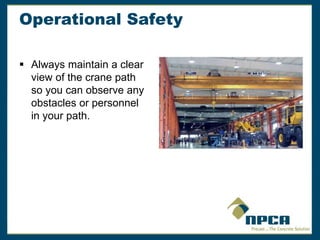 Operational Safety
 Always maintain a clear
view of the crane path
so you can observe any
obstacles or personnel
in your path.
 