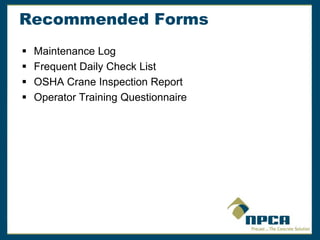 Recommended Forms
 Maintenance Log
 Frequent Daily Check List
 OSHA Crane Inspection Report
 Operator Training Questionnaire
 
