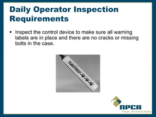 Daily Operator Inspection
Requirements
 Inspect the control device to make sure all warning
labels are in place and there are no cracks or missing
bolts in the case.
 