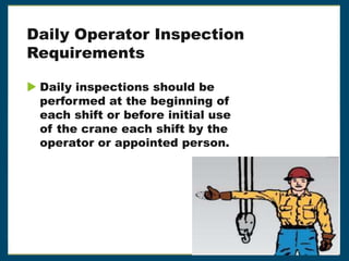 Daily Operator Inspection
Requirements
 Daily inspections should be
performed at the beginning of
each shift or before initial use
of the crane each shift by the
operator or appointed person.
 