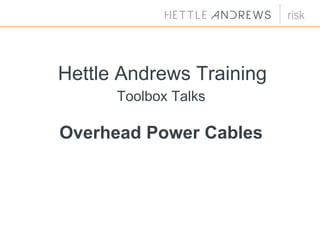 Hettle Andrews Training
Toolbox Talks
Overhead Power Cables
 