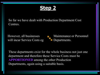 Step 2Maintenance or Personnel Departments.So far we have dealt with Production Department Cost Centres.  However, all businesses will incur Service Costs egThese departments exist for the whole business not just one department and therefore these Service Costs must be APPORTIONEDamong the other Production Departments, again using a suitable basis.