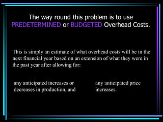 The way round this problem is to use PREDETERMINED or BUDGETED Overhead Costs.  This is simply an estimate of what overhead costs will be in the next financial year based on an extension of what they were in the past year after allowing for:any anticipated price increases.any anticipated increases or decreases in production, and