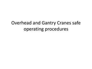 Overhead and Gantry Cranes safe
operating procedures
 