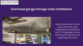 Overhead garage storage racks installation
Many homeowners throw
away their less-used
belongings and additional
stuff in the garage without
realizing the importance of
organizing their place.
 
