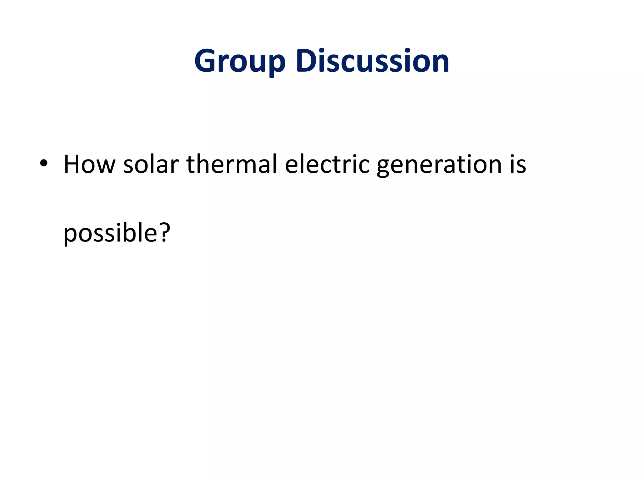Group Discussion
• How solar thermal electric generation is
possible?
 