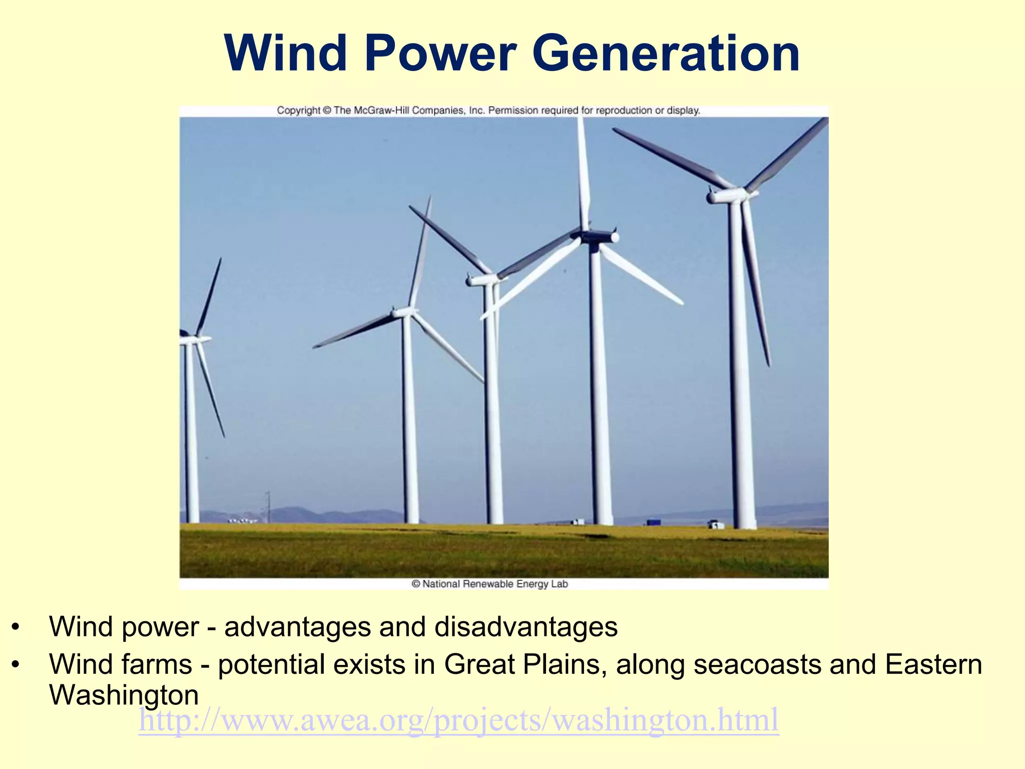Wind Power Generation
• Wind power - advantages and disadvantages
• Wind farms - potential exists in Great Plains, along seacoasts and Eastern
Washington
http://www.awea.org/projects/washington.html
 