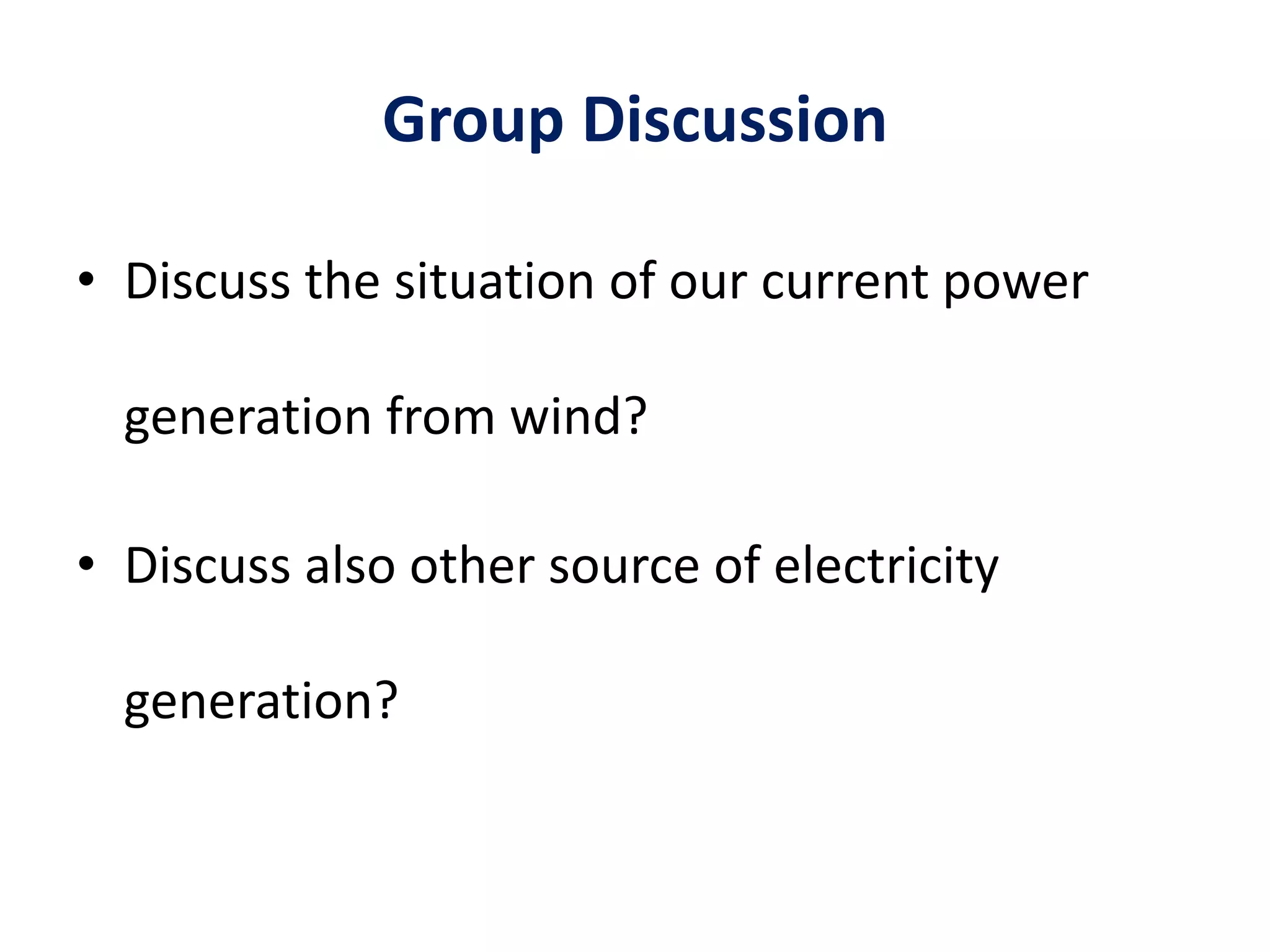 Group Discussion
• Discuss the situation of our current power
generation from wind?
• Discuss also other source of electricity
generation?
 