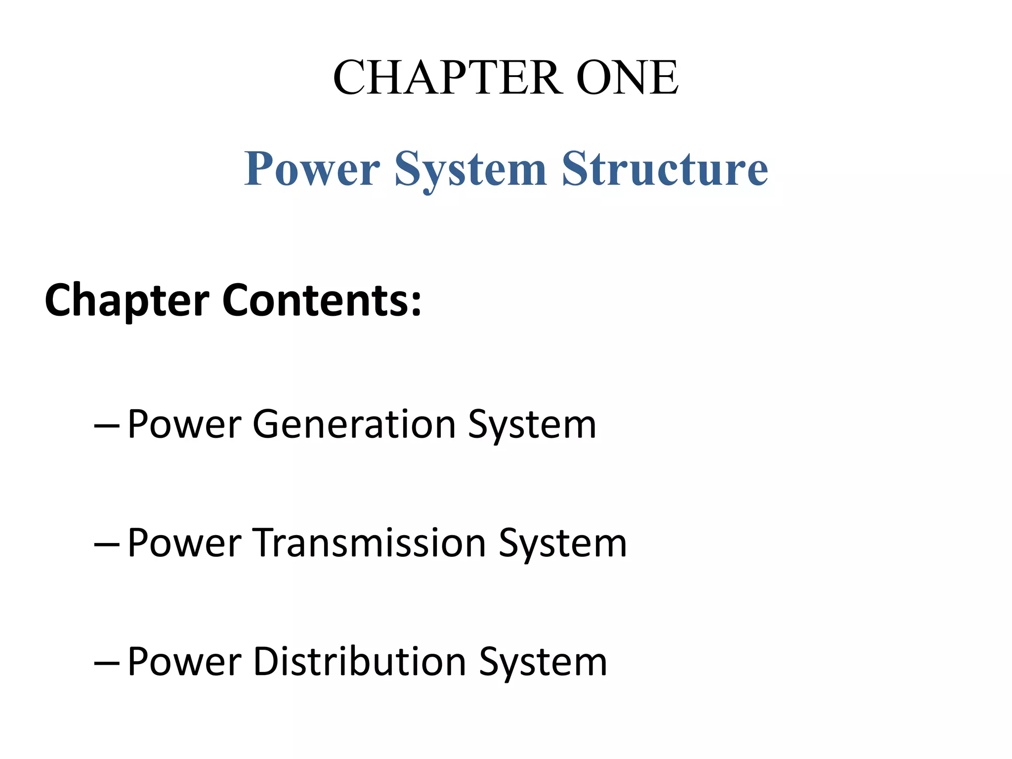 CHAPTER ONE
Power System Structure
Chapter Contents:
–Power Generation System
–Power Transmission System
–Power Distribution System
 