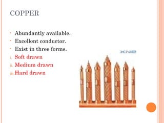 COPPER
• Abundantly available.
• Excellent conductor.
• Exist in three forms.
i. Soft drawn
ii. Medium drawn
iii.Hard drawn
 