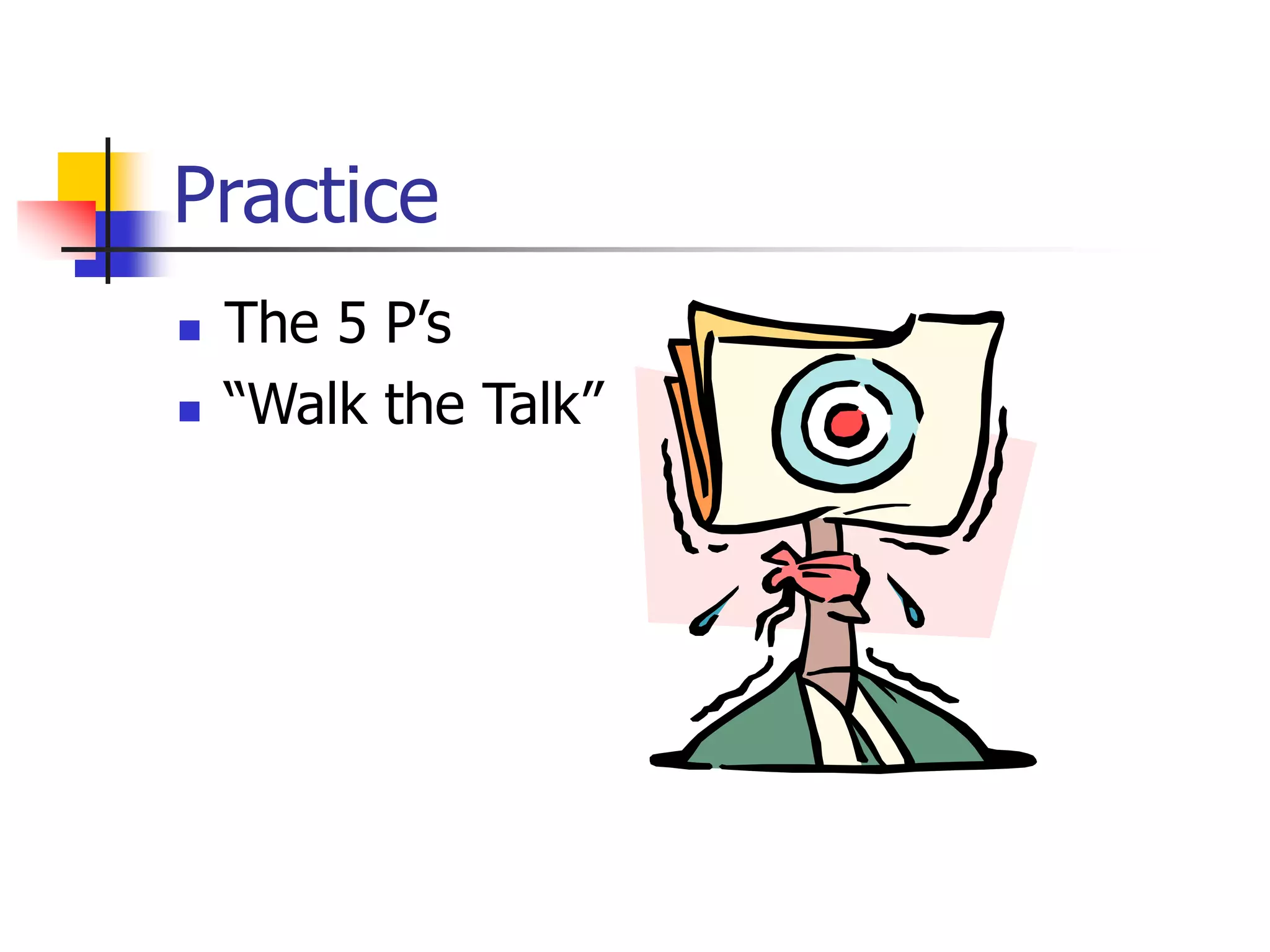 Practice
 The 5 P’s
 “Walk the Talk”
 