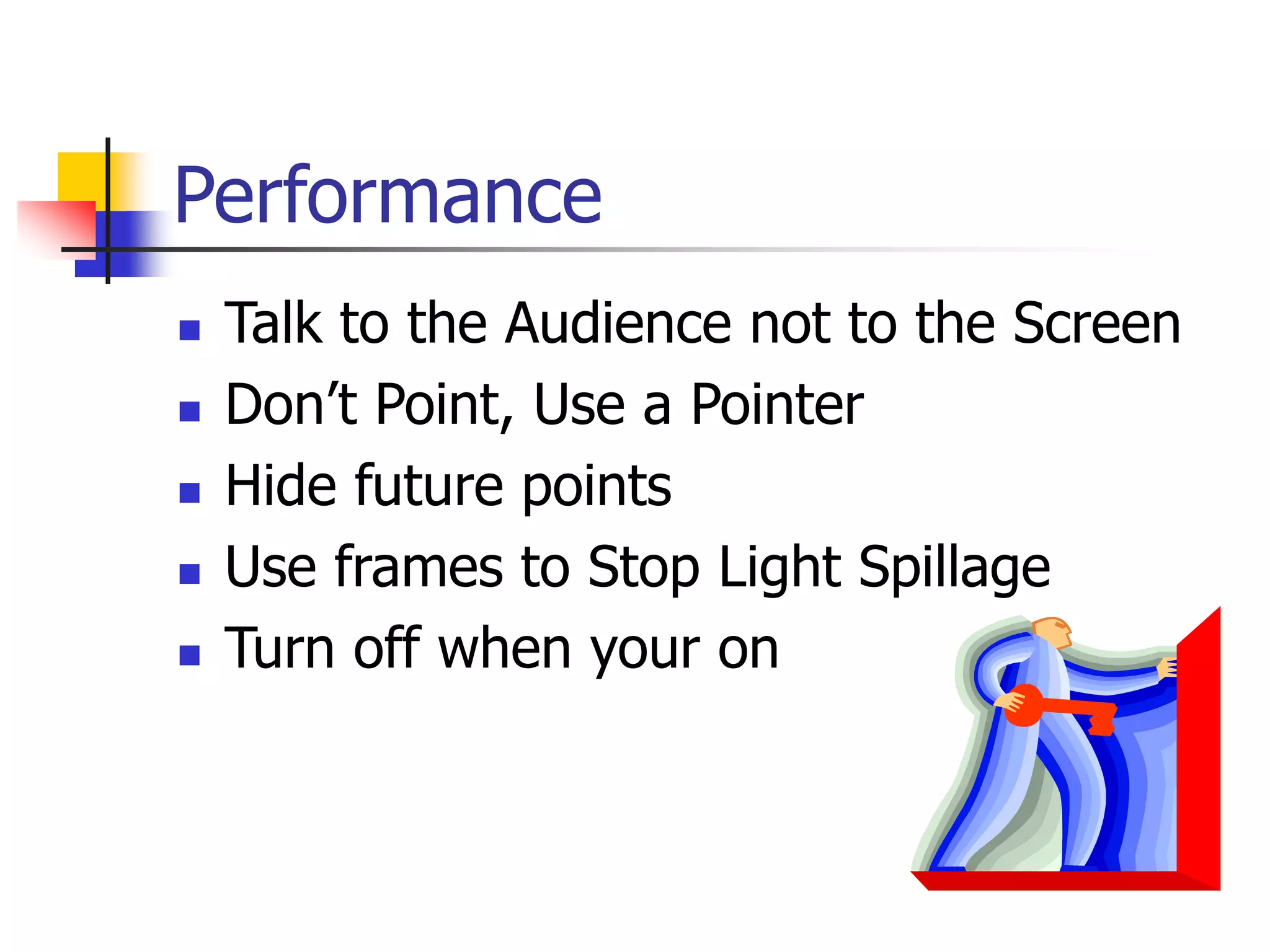 Performance
 Talk to the Audience not to the Screen
 Don’t Point, Use a Pointer
 Hide future points
 Use frames to Stop Light Spillage
 Turn off when your on
 