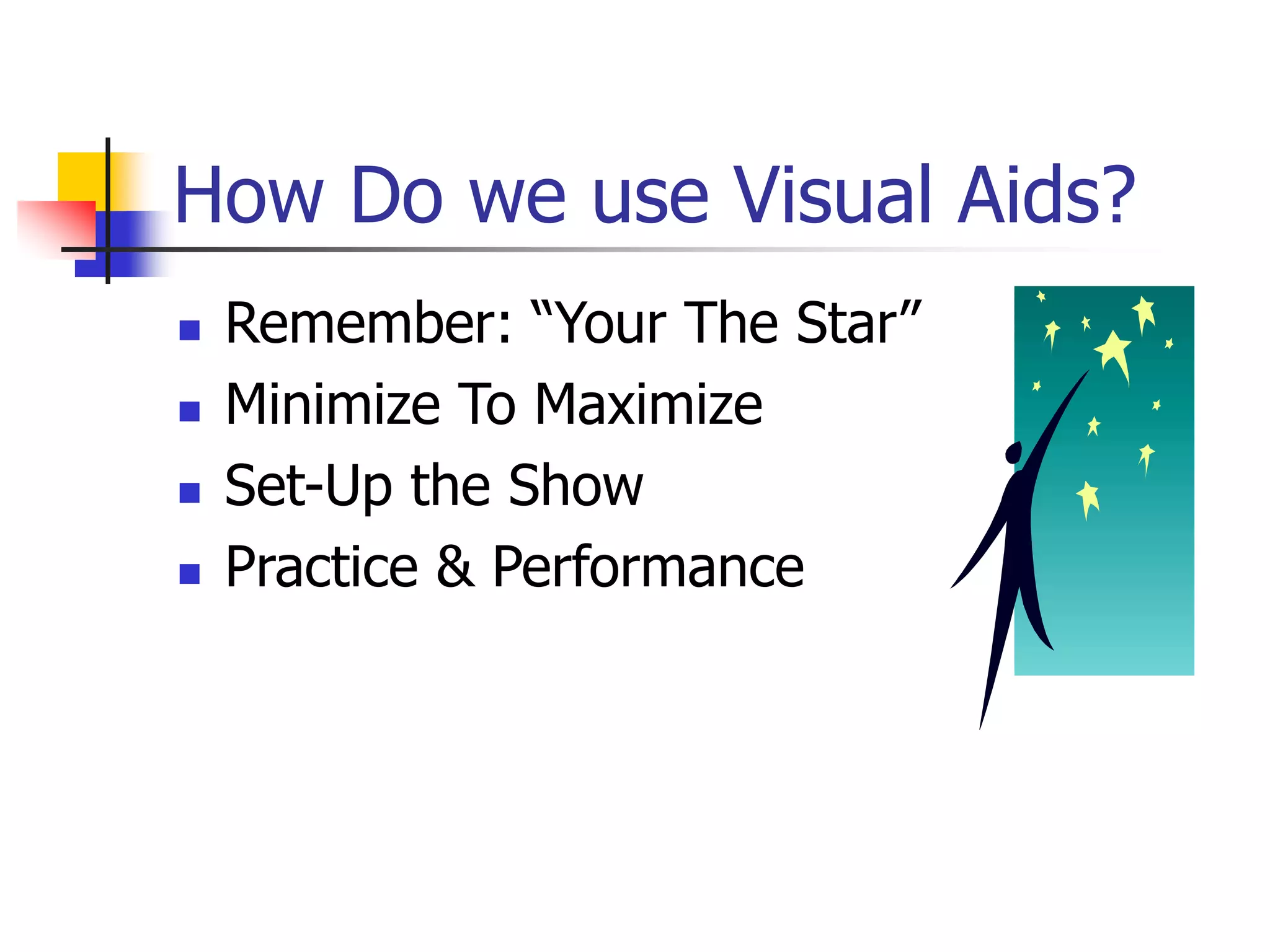 How Do we use Visual Aids?
 Remember: “Your The Star”
 Minimize To Maximize
 Set-Up the Show
 Practice & Performance
 