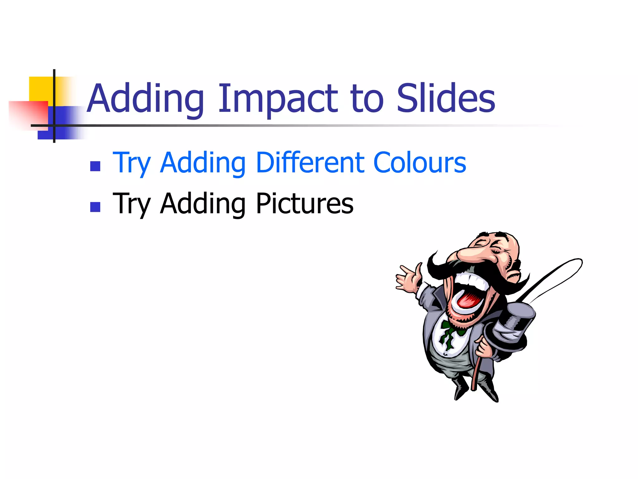 Adding Impact to Slides
 Try Adding Different Colours
 Try Adding Pictures
 