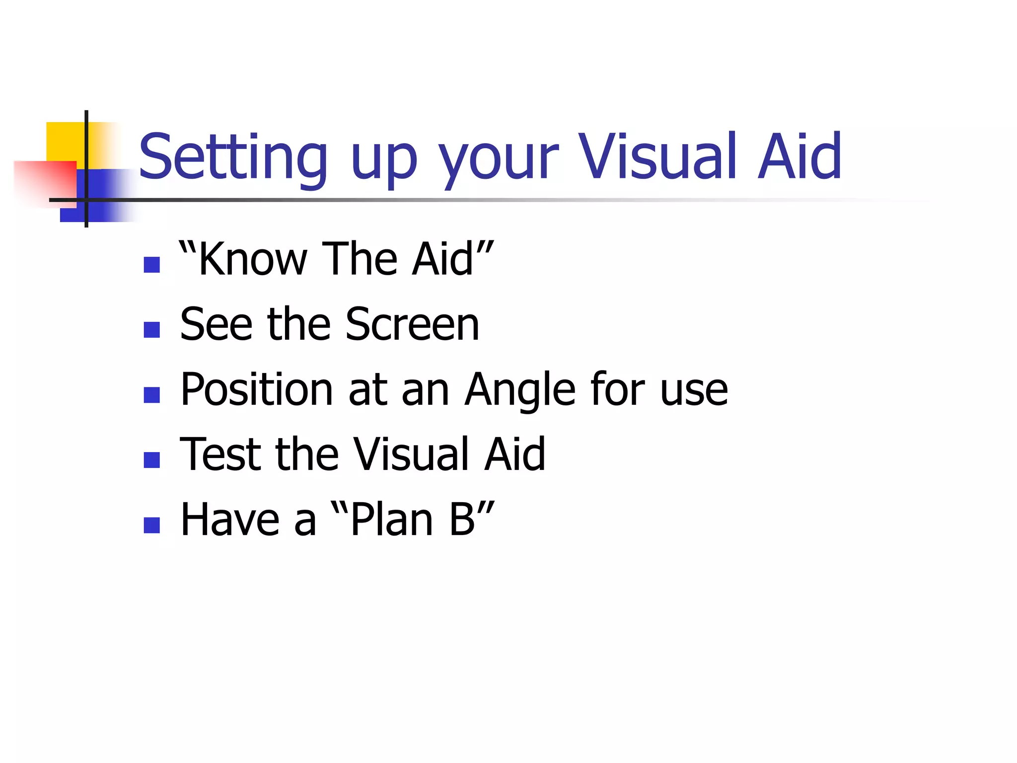 Setting up your Visual Aid
 “Know The Aid”
 See the Screen
 Position at an Angle for use
 Test the Visual Aid
 Have a “Plan B”
 