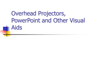 Overhead Projectors,
PowerPoint and Other Visual
Aids
 