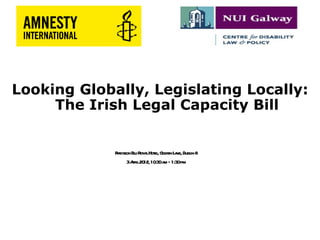 Looking Globally, Legislating Locally:
     The Irish Legal Capacity Bill


             R disson Bl R lHot , G den L ne, Dubl 8
              a         u oya el ol a            in
                   3A il20 10 0a – 1:3 pm
                       pr 12, :3 m        0
 