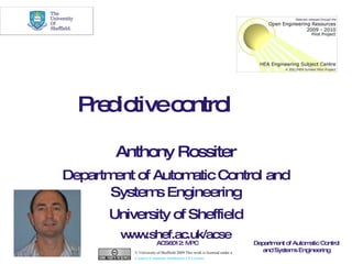 Predictive control Anthony Rossiter Department of Automatic Control and Systems Engineering University of Sheffield www.shef.ac.uk/acse © University of Sheffield 2009 This work is licensed under a  Creative Commons Attribution 2.0 License .   