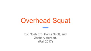 Overhead Squat
By: Noah Erb, Parris Scott, and
Zachary Herbert.
(Fall 2017)
 