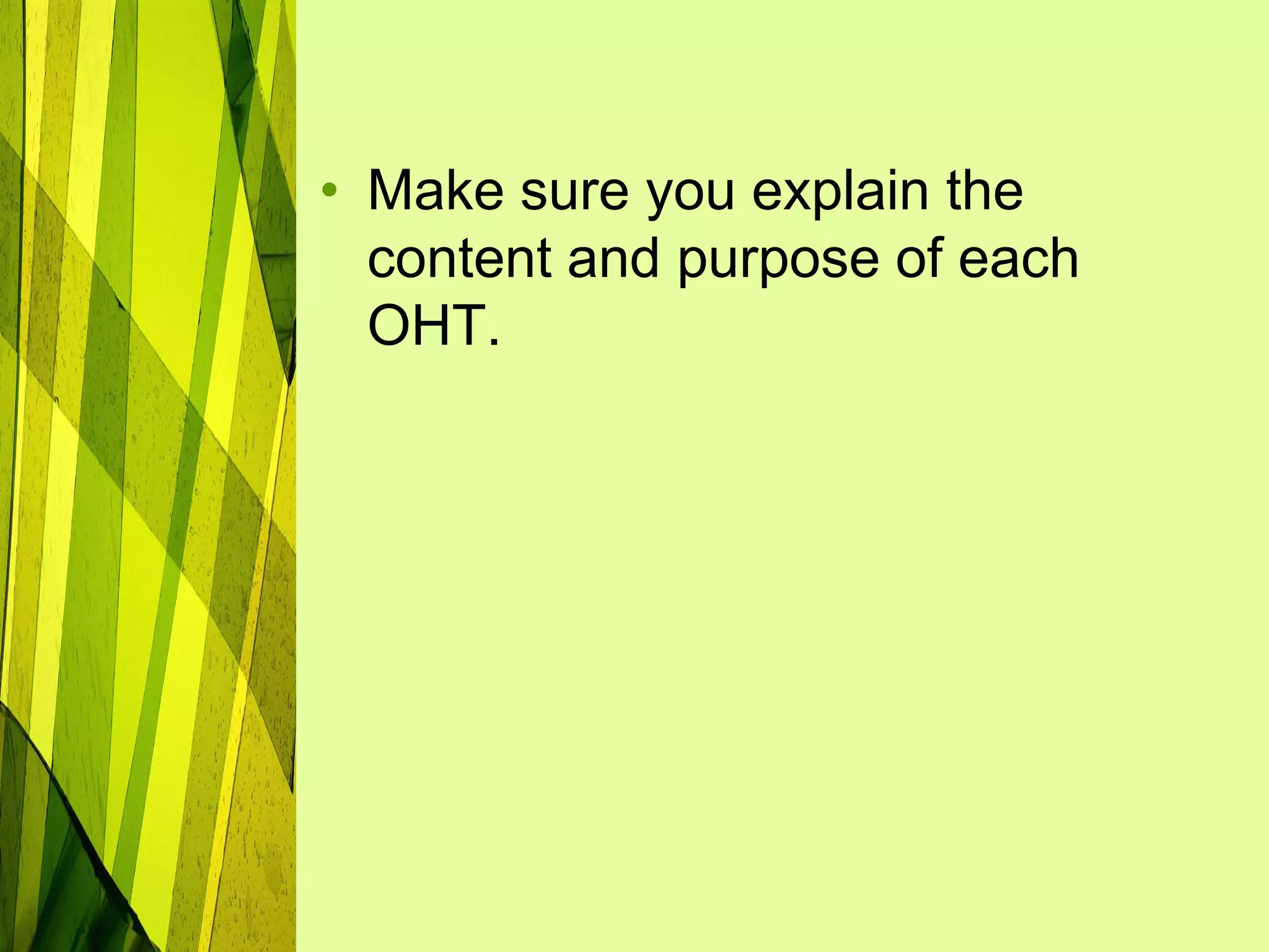 • Make sure you explain the
  content and purpose of each
  OHT.
 