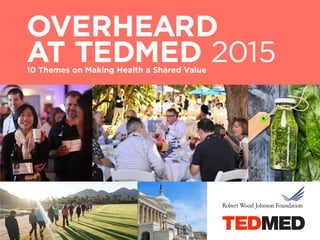 OVERHEARD
AT TEDMED 201510 Themes on Making Health a Shared Value
 