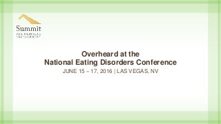 Overheard at the
National Eating Disorders Conference
JUNE 15 – 17, 2016 | LAS VEGAS, NV
 