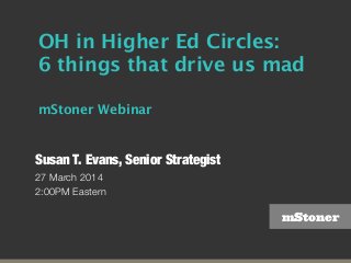 mStoner
OH in Higher Ed Circles:
6 things that drive us mad
mStoner Webinar
Susan T. Evans, Senior Strategist
27 March 2014
2:00PM Eastern
 