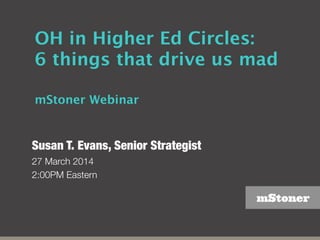 mStoner
OH in Higher Ed Circles:
6 things that drive us mad
mStoner Webinar
Susan T. Evans, Senior Strategist
27 March 2014
2:00PM Eastern
 