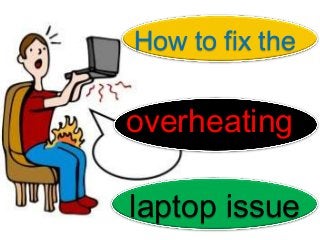 How to fix the


overheating

laptop issue
 