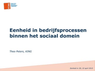 Eenheid in bedrijfsprocessen
binnen het sociaal domein
Theo Peters, KING
Eenheid in 3D, 22 april 2015
 