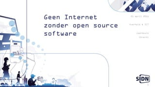 Geen Internet        21 april 2011



zonder open source   Overheid & ICT



software                  Jaarbeurs
                            Utrecht




                                  1
 