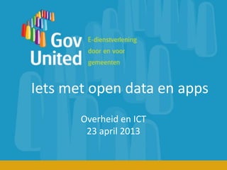 Iets met open data en apps
Overheid en ICT
23 april 2013
 