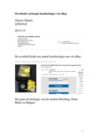 Overheid verkoopt luxehorloges via eBay
Thierry Debels
@thierryd
20/11/15
De overheid biedt een aantal luxehorloges aan via eBay.
Het gaat om horloges van de merken Breitling, Mont
Blanc en Bulgari.
1
 